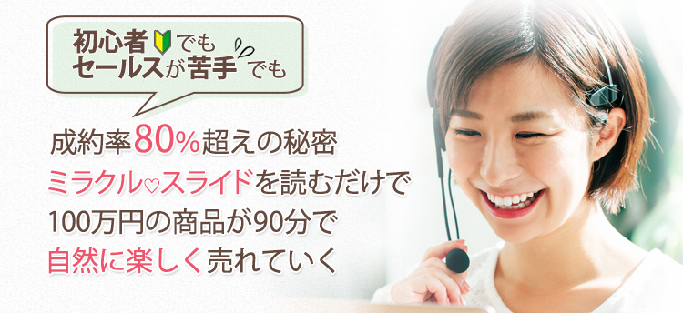 初心者でも、セールスが苦手でも
                                    成約率80%越えの秘密～ミラクルスライドを読むだけで 100万円の商品が90分で 自然に楽しく売れていく