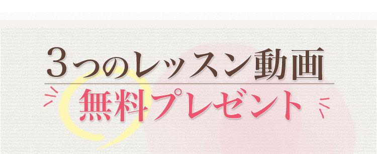3つのレッスン動画  無料プレゼント