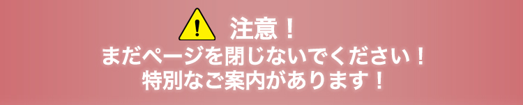 注意！まだページを閉じないでください！特別なご案内があります！