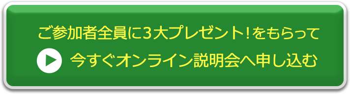 ご参加者全員に３大プレゼント！をもらって今すぐオンライン説明会へ申し込む